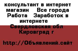 консультант в интернет магазин  - Все города Работа » Заработок в интернете   . Свердловская обл.,Кировград г.